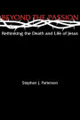 Beyond the Passion: Rethinking the Death and Life of Jesus