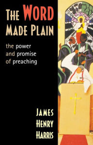 Title: The Word Made Plain: The Power and Promise of Preaching, Author: James Henry Harris