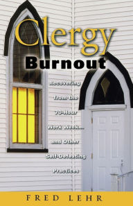 Title: Clergy Burnout: Recovering from the 70-Hour Week...and Other Self-Defeating Practices / Edition 1, Author: John Frederick Lehr