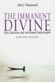 Title: The Immanent Divine: God, Creation, and the Human Predicament, Author: John J. Thatamanil