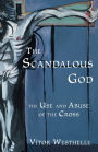 The Scandalous God: The Use and Abuse of the Cross
