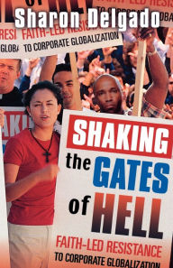 Title: Shaking the Gates of Hell: Faith-Led Resistance to Corporate Globalization, Author: Sharon Delgado (Editor)