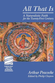 Title: All That Is: A Naturalistic Faith for the Twenty-First Century, Author: Arthur Peacocke