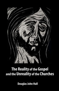 Title: The Reality of the Gospel and the Unreality of the Churches, Author: Douglas John Hall