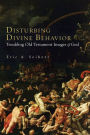 Disturbing Divine Behavior: Troubling Old Testament Images of God