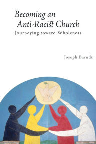 Title: Becoming an Anti-Racist Church: Journeying toward Wholeness, Author: Joseph Barndt