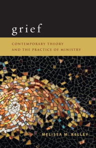 Title: Grief: Contemporary Theory and the Practice of Ministry, Author: Melissa M. Kelley