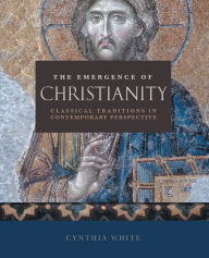Title: The Emergence of Christianity: Classical Traditions in Contemporary Perspective, Author: Cynthia White