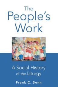 Title: The People's Work, paperback edition: A Social History of the Liturgy, Author: Frank C. Senn