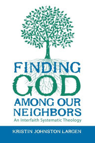 Title: Finding God among Our Neighbors: An Interfaith Systematic Theology, Author: Kristin Johnston Largen
