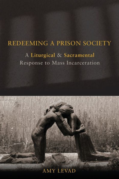 Redeeming a Prison Society: A Liturgical and Sacramental Response to Mass Incarceration