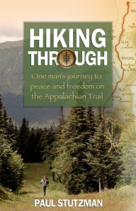 Title: Hiking Through: One Man's Journey to Peace and Freedom on the Appalachian Trail, Author: Paul Stutzman