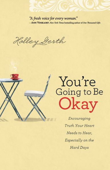 You're Going to Be Okay: Encouraging Truth Your Heart Needs to Hear, Especially on the Hard Days