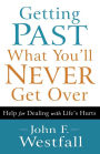 Getting Past What You'll Never Get Over: Help for Dealing with Life's Hurts