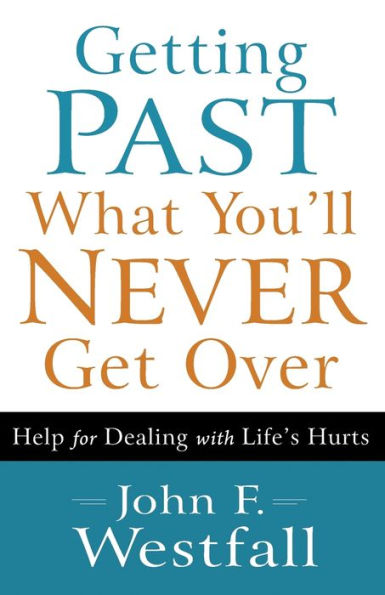 Getting Past What You'll Never Get Over: Help for Dealing with Life's Hurts