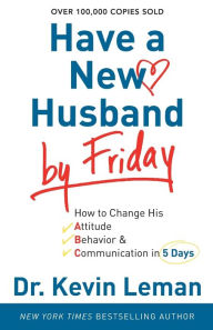 Have a New Husband by Friday: How to Change His Attitude, Behavior and Communication in 5 Days