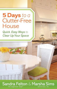 Title: 5 Days to a Clutter-Free House: Quick, Easy Ways to Clear Up Your Space, Author: Sandra Felton