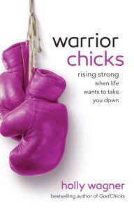 Title: Warrior Chicks: Rising Strong When Life Wants to Take You Down, Author: Holly Wagner