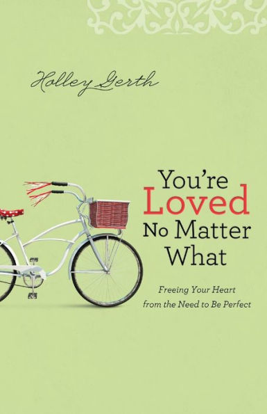 You're Loved No Matter What: Freeing Your Heart from the Need to Be Perfect