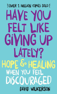Title: Have You Felt Like Giving Up Lately?: Hope & Healing When You Feel Discouraged, Author: David Wilkerson