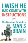 I Wish He Had Come with Instructions: The Woman's Guide to a Man's Brain