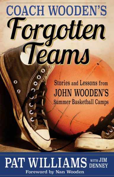 Coach Wooden's Forgotten Teams: Stories and Lessons from John Wooden's Summer Basketball Camps