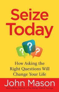 Title: Seize Today: How Asking the Right Questions Will Change Your Life, Author: John Mason