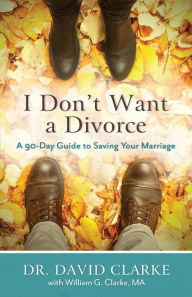Title: I Don't Want a Divorce: A 90 Day Guide to Saving Your Marriage, Author: Dr. David Clarke