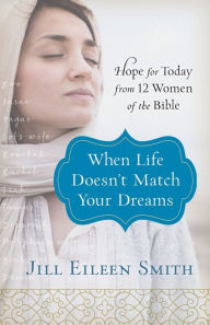 Title: When Life Doesn't Match Your Dreams: Hope for Today from 12 Women of the Bible, Author: Jill Eileen Smith