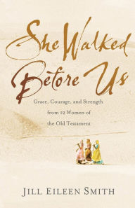 Title: She Walked Before Us: Grace, Courage, and Strength from 12 Women of the Old Testament, Author: Jill Eileen Smith