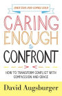 Caring Enough to Confront: How to Transform Conflict with Compassion and Grace