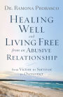 Healing Well and Living Free from an Abusive Relationship: From Victim to Survivor to Overcomer