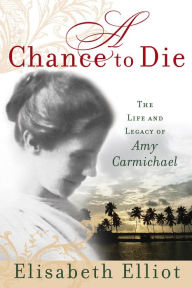 Title: A Chance to Die: The Life and Legacy of Amy Carmichael, Author: Elisabeth Elliot