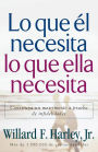 Lo que el necesita, lo que ella necesita: Edifique un matrimonio a prueba de relaciones extramatrimoniales