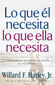 Title: Lo que él necesita, lo que ella necesita: Construya un matrimonio a prueba de infidelidades, Author: Willard F. Harley Jr.