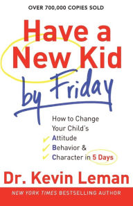 Title: Have a New Kid by Friday: How to Change Your Child's Attitude, Behavior and Character in 5 Days, Author: Kevin Leman