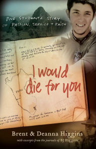 Title: I Would Die for You: One Student's Story of Passion, Service and Faith, Author: Brent Higgins