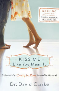 Title: Kiss Me Like You Mean It: Solomon's Crazy in Love How-To Manual, Author: Dr. David Clarke