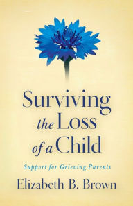 Title: Surviving the Loss of a Child: Support for Grieving Parents, Author: Elizabeth B. Brown