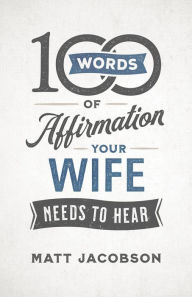 Title: 100 Words of Affirmation Your Wife Needs to Hear, Author: Matt Jacobson