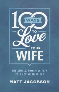 Title: 100 Ways to Love Your Wife: The Simple, Powerful Path to a Loving Marriage, Author: Matt Jacobson