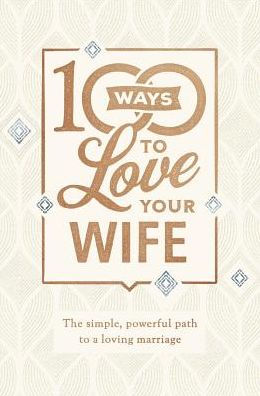 100 Ways to Love Your Wife: The Simple, Powerful Path to a Loving Marriage