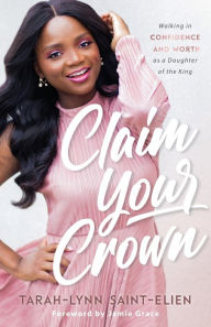 Title: Claim Your Crown: Walking in Confidence and Worth as a Daughter of the King, Author: Tarah-Lynn Saint-Elien