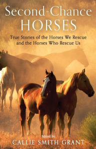 Title: Second-Chance Horses: True Stories of the Horses We Rescue and the Horses Who Rescue Us, Author: Callie Smith Grant