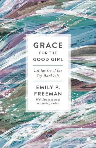 Grace for the Good Girl: Letting Go of the Try-Hard Life