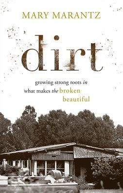 Dirt: Growing Strong Roots in What Makes the Broken Beautiful