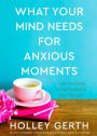 What Your Mind Needs for Anxious Moments: A 60-Day Guide to Take Control of Your Thoughts