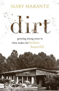Title: Dirt: Growing Strong Roots in What Makes the Broken Beautiful, Author: Mary Marantz