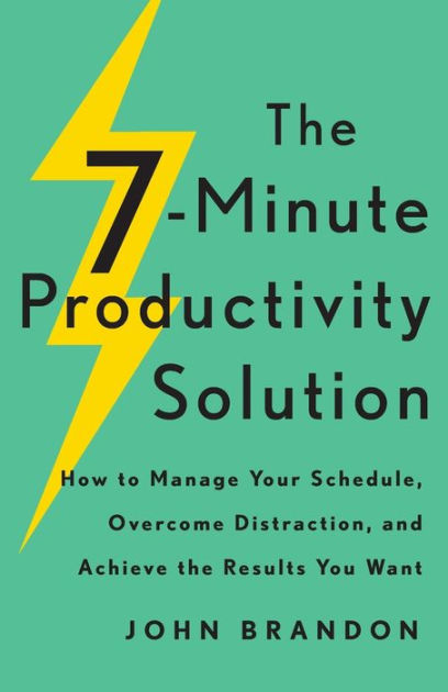 The 7-Minute Productivity Solution: How to Manage Your Schedule, Overcome  Distraction, and Achieve the Results You Want by John Brandon, Paperback