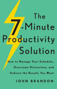 Title: The 7-Minute Productivity Solution: How to Manage Your Schedule, Overcome Distraction, and Achieve the Results You Want, Author: John Brandon